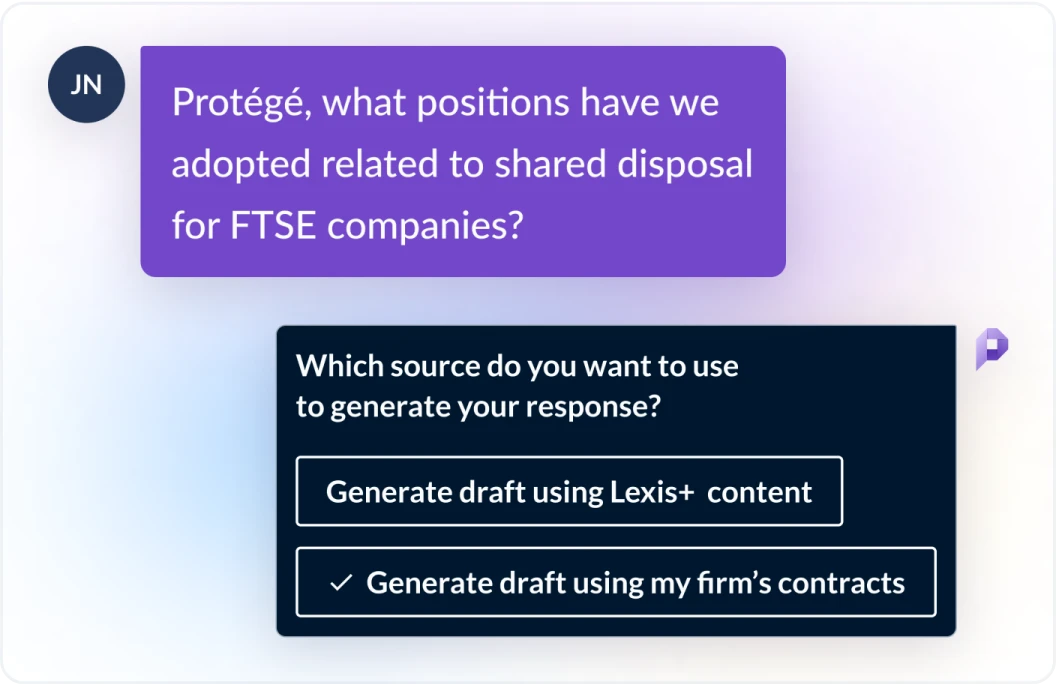 DMS 관련 프롬프트 예시입니다. 사용자: “FTSE 기업의 공동 처분과 관련하여 우리는 어떤 포지션을 취해야 하나요?” Protégé: “어떤 소스를 사용하여 답변을 작성해 드릴까요? Lexis+의 콘텐츠를 사용하여 초안을 작성해야 하나요? 아니면 기업의 내부 계약서 자료를 사용하여 초안을 작성할까요?