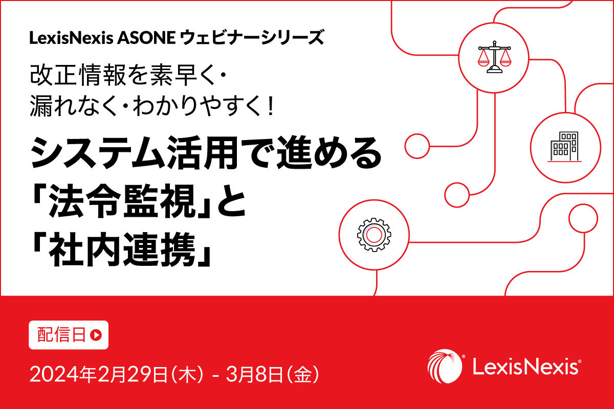 LexisNexis ASONEウェビナーシリーズ: 改正情報を素早く・漏れなく・わかりやすく！システム活用で進める「法令監視」と「社内連携」【再配信】