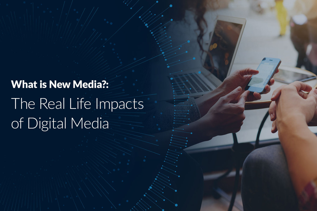 What is New Media? The Real Life Impacts of Digital Media
