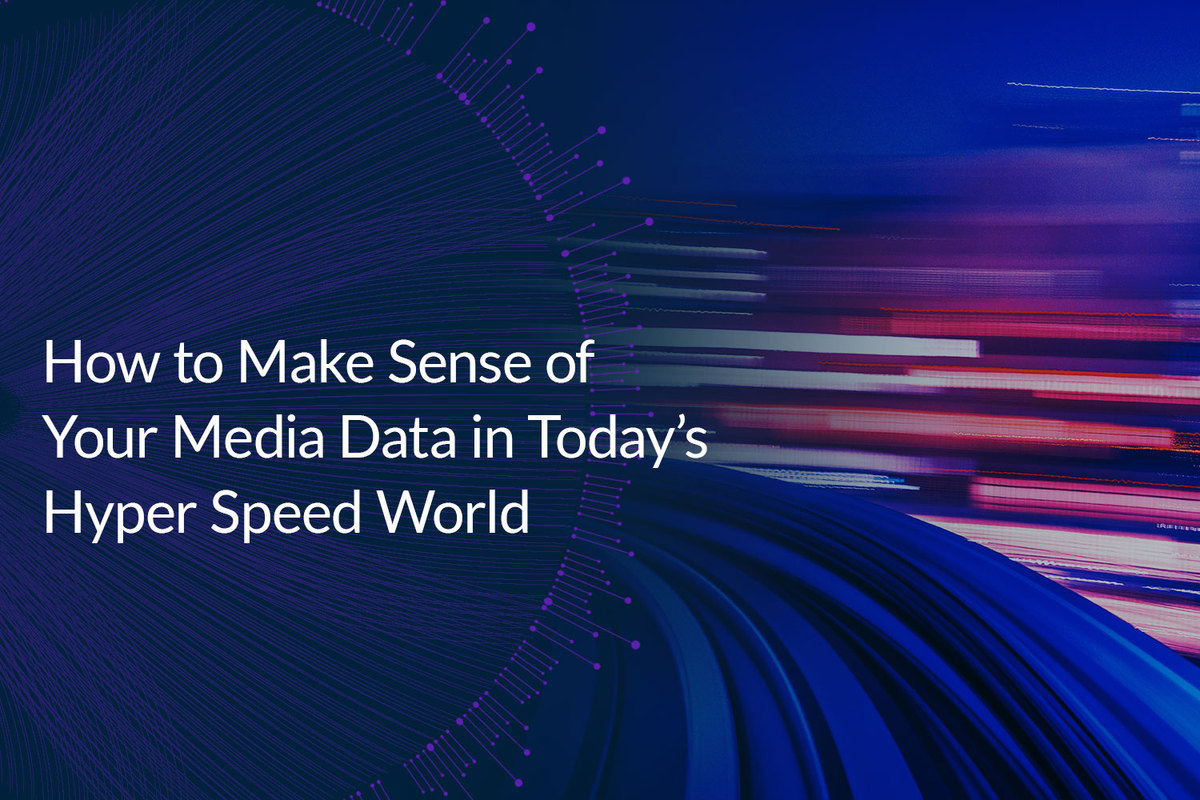 How to Make Sense of Your Media Data in Today’s Hyper Speed World