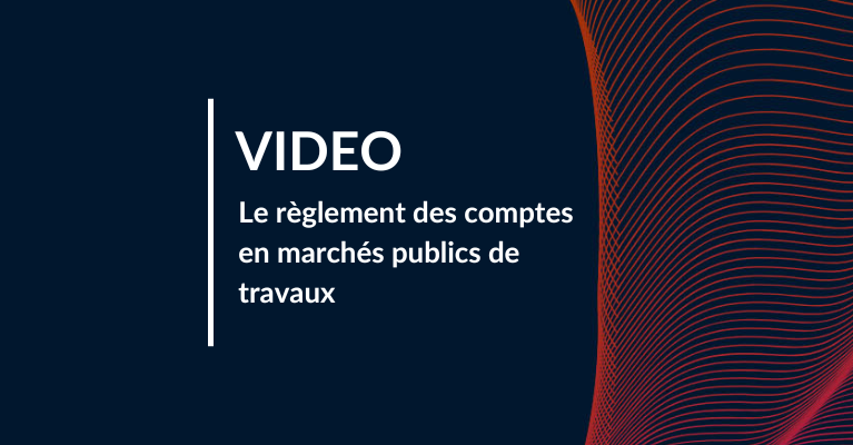 Le règlement des comptes en marchés publics de travaux : réflexes et bonnes pratiques en matière de paiement des marchés publics